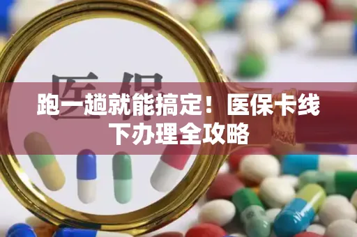 跑一趟就能搞定！医保卡线下办理全攻略